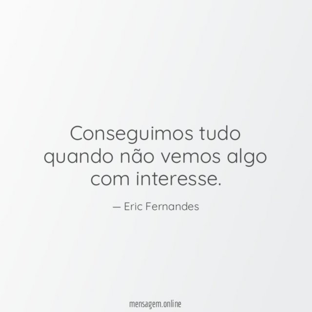 Conseguimos tudo quando não vemos algo com interesse