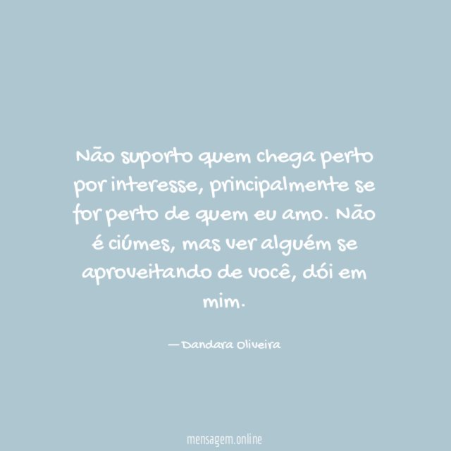 Não suporto quem chega perto por interesse