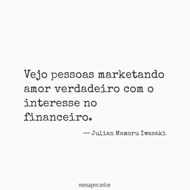 Vejo pessoas marketando amor verdadeiro com o interesse no financeiro