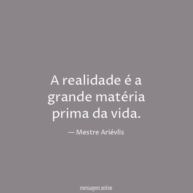 A realidade é a grande matéria prima da vida