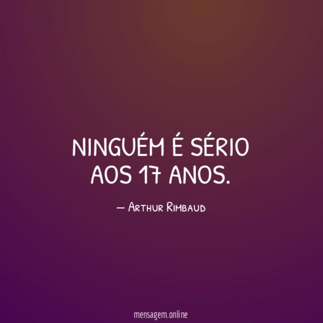 Ninguém é sério aos 17 anos