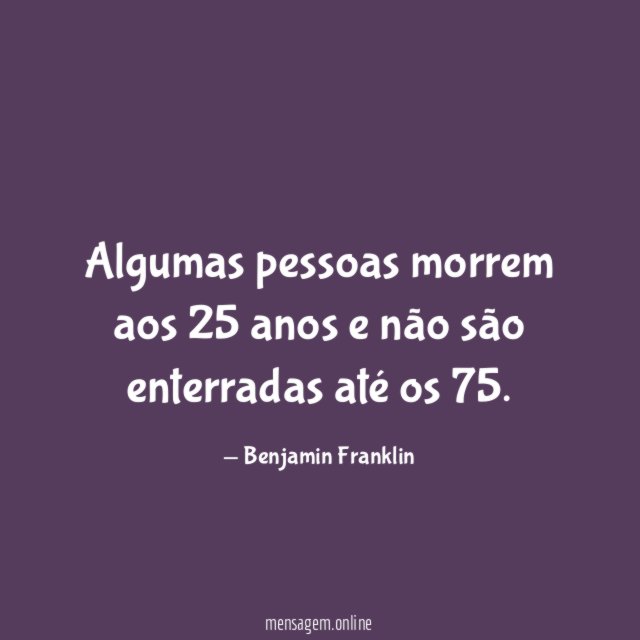 Algumas pessoas morrem aos 25 anos e não