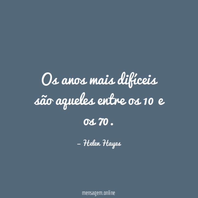 Os anos mais difíceis são aqueles entre os 10 e os 70