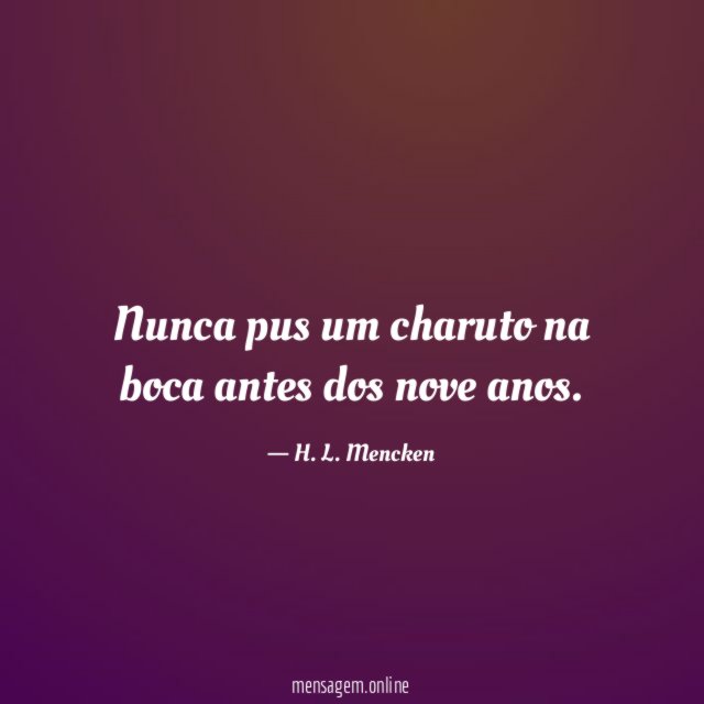 Nunca pus um charuto na boca antes dos nove anos