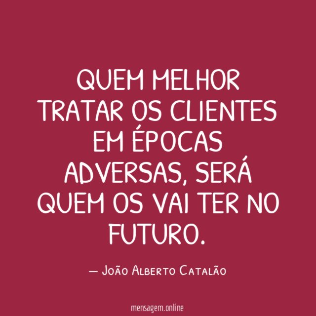 Quem melhor tratar os CLIENTES em épocas adversas
