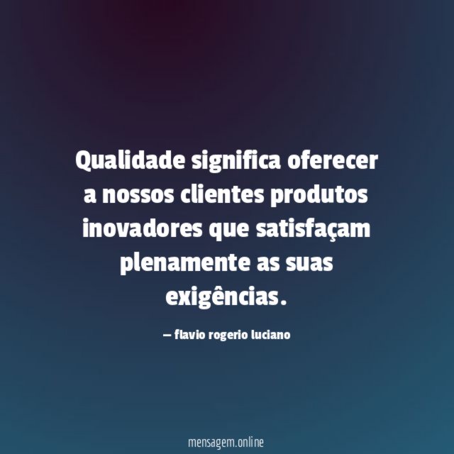 Qualidade significa oferecer a nossos clientes produtos inovadores