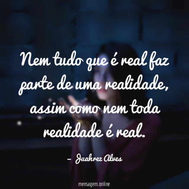Nem tudo que é real faz parte de uma realidade