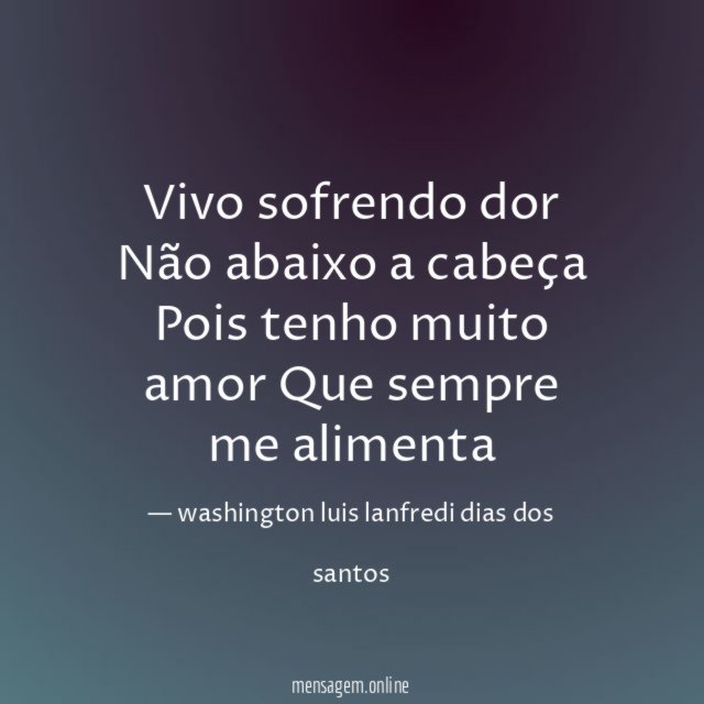 Vivo sofrendo dor Não abaixo a cabeça Pois tenho muito