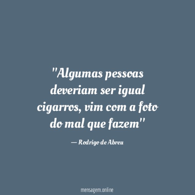 'Algumas pessoas deveriam ser igual cigarros