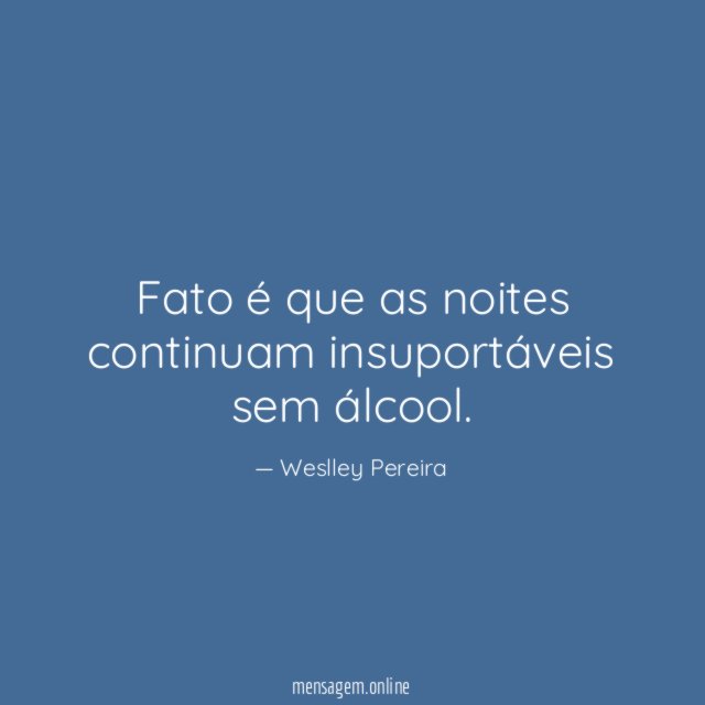 Fato é que as noites continuam insuportáveis sem álcool
