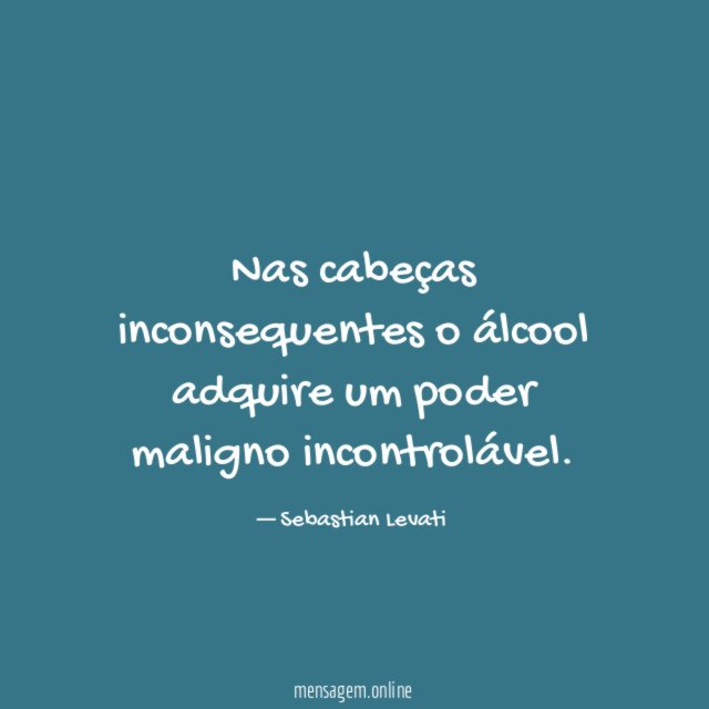 Nas cabeças inconsequentes o álcool adquire um poder maligno incontrolável