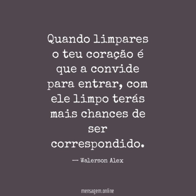 Quando limpares o teu coração é que a convide para entrar