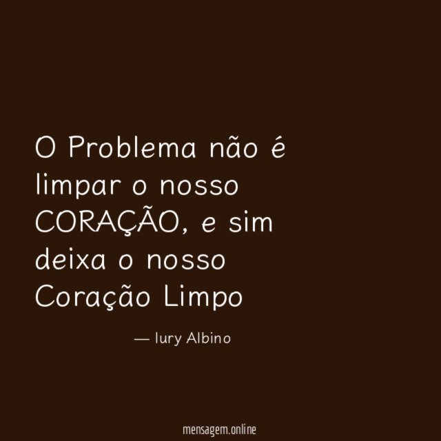 O Problema não é limpar o nosso CORAÇÃO