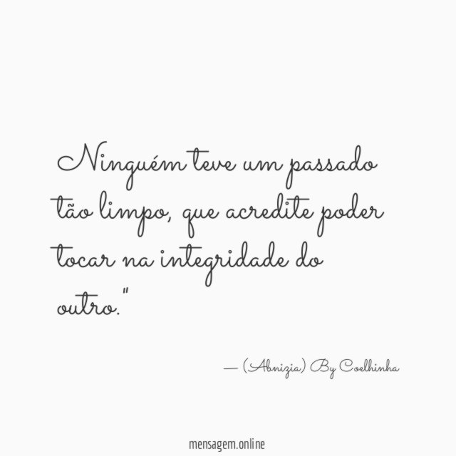 "Ninguém teve um passado tão limpo, que acredite poder tocar na integridade do outro."