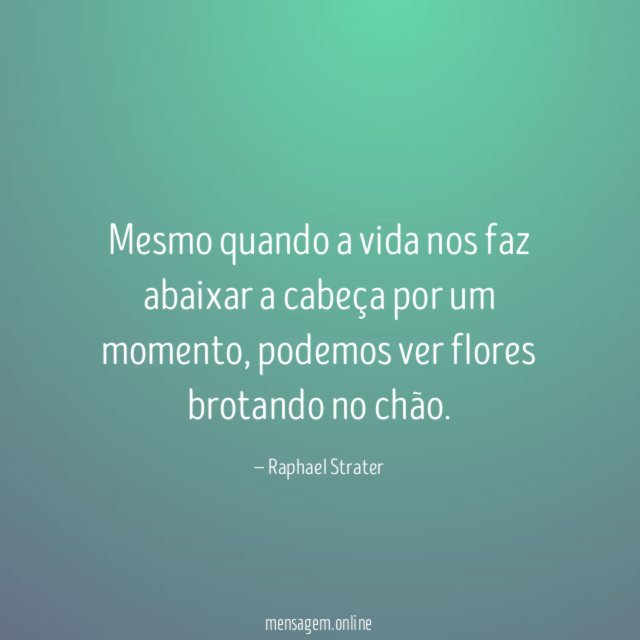 Mesmo quando a vida nos faz abaixar a