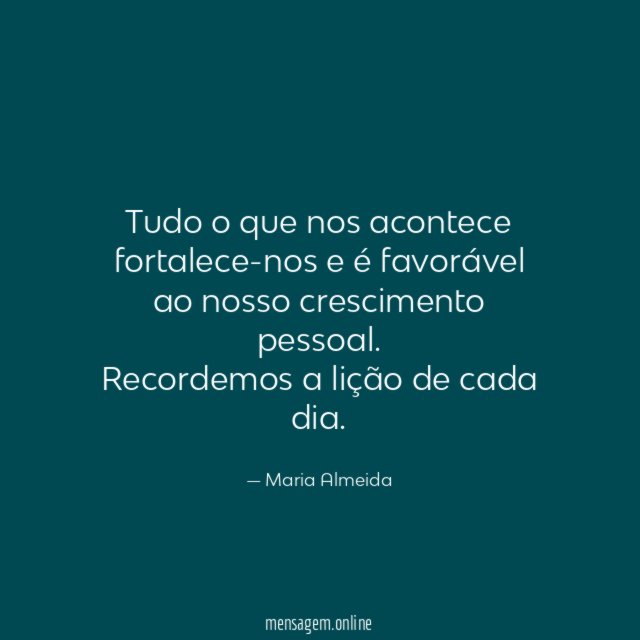 Tudo o que nos acontece fortalece-nos e é