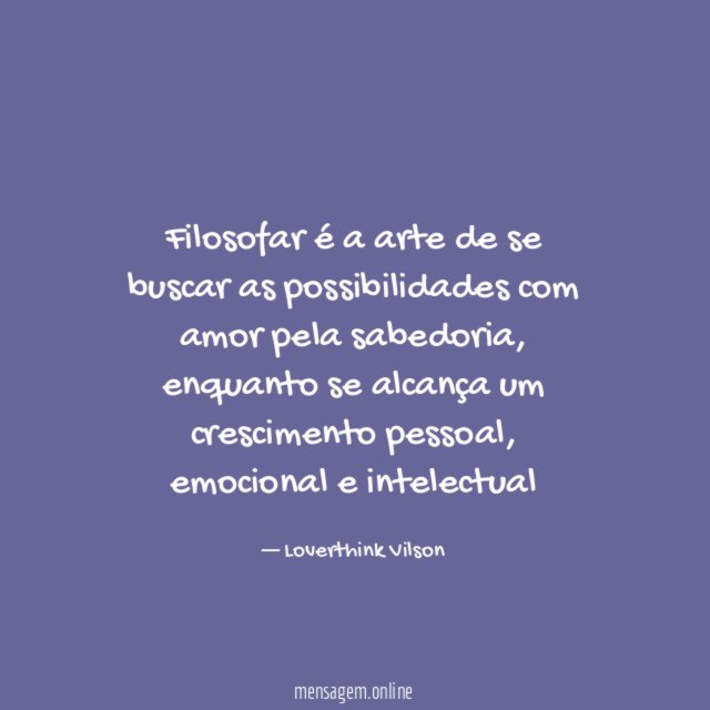 Filosofar é a arte de se buscar as possibilidades com amor pela sabedoria