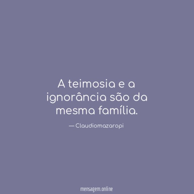 A teimosia e a ignorância são da mesma família