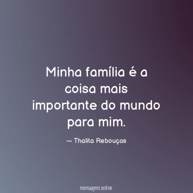 Minha família é a coisa mais importante do mundo para mim