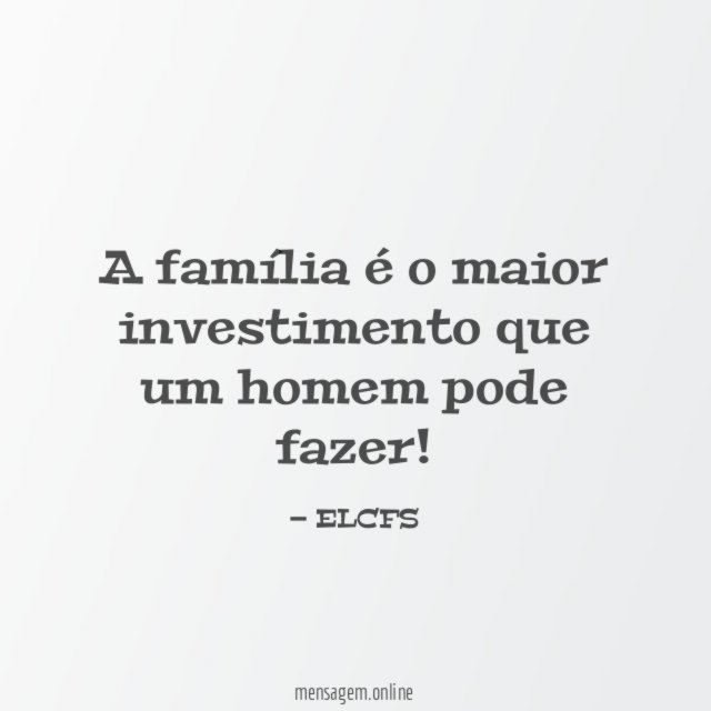 A família é o maior investimento que um homem pode fazer