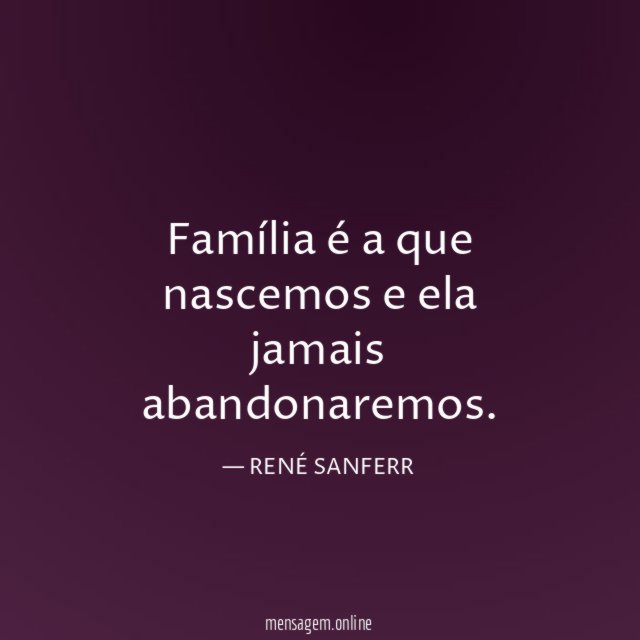 Família é a que nascemos e ela jamais abandonaremos