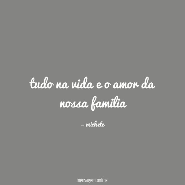 tudo na vida e o amor da nossa familia