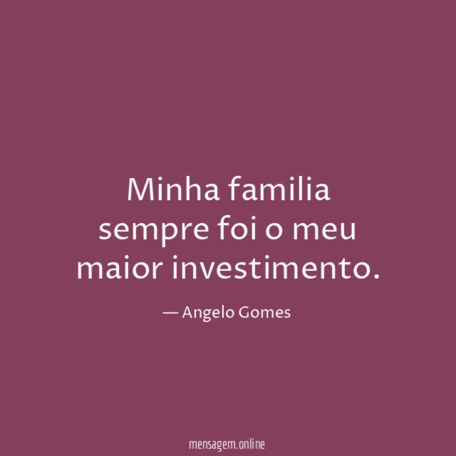 Minha familia sempre foi o meu maior investimento