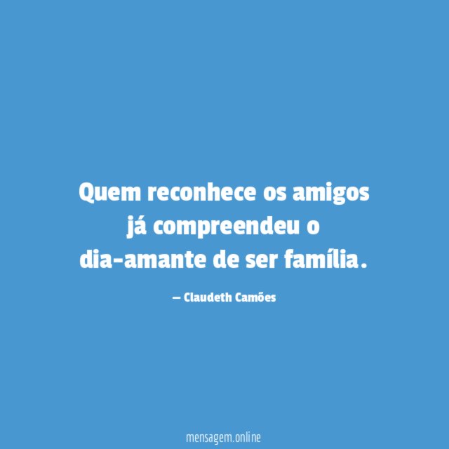 Quem reconhece os amigos já compreendeu o dia-amante de ser família
