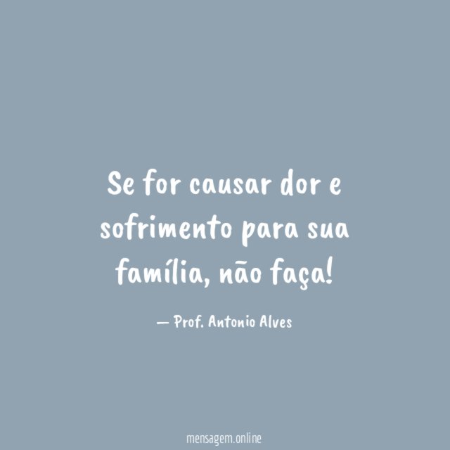 Se for causar dor e sofrimento para sua família