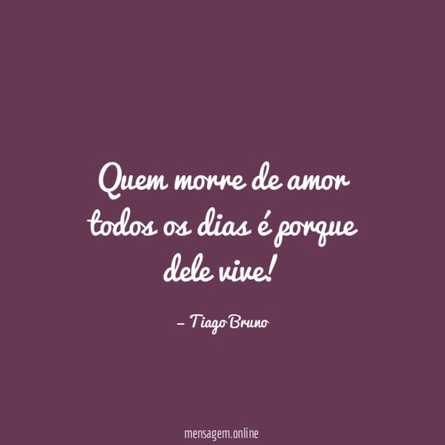 Quem morre de amor todos os dias é porque dele vive