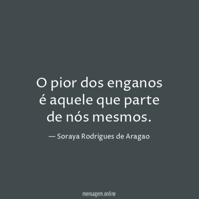 O pior dos enganos é aquele que parte de nós mesmos