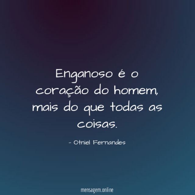 Enganoso é o coração do homem