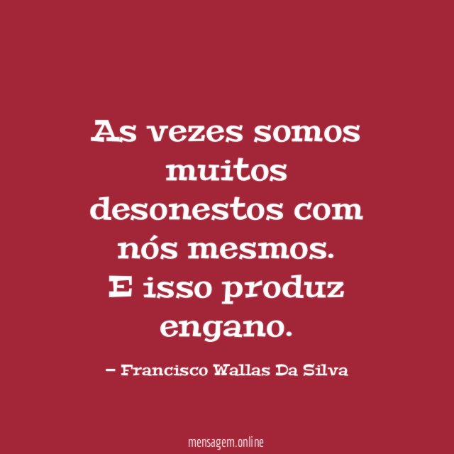 As vezes somos muitos desonestos com nós mesmos
