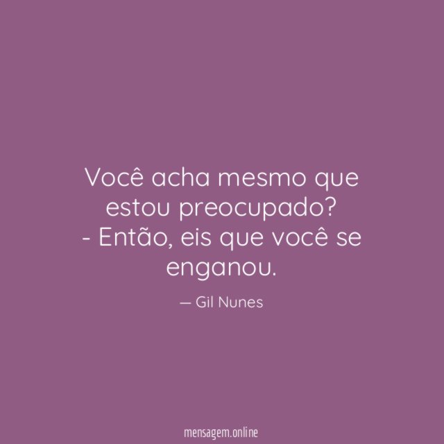 Você acha mesmo que estou preocupado