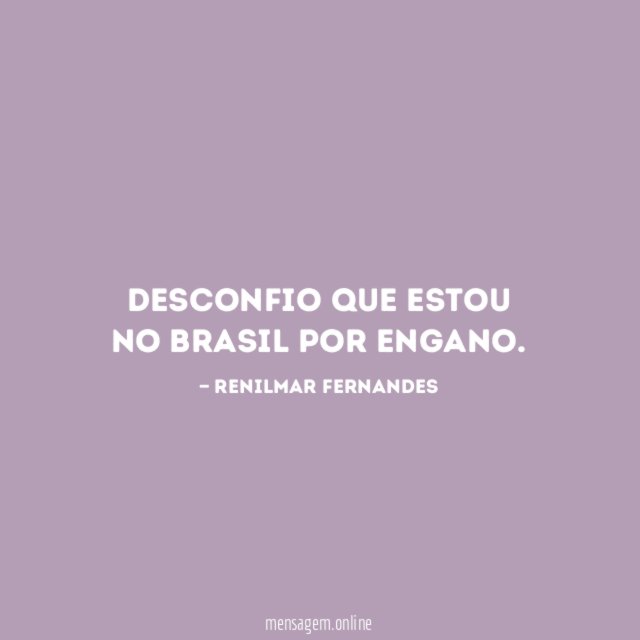 Desconfio que estou no Brasil por engano