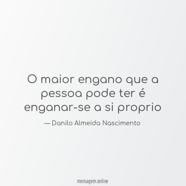 O maior engano que a pessoa pode ter é enganar-se a si proprio