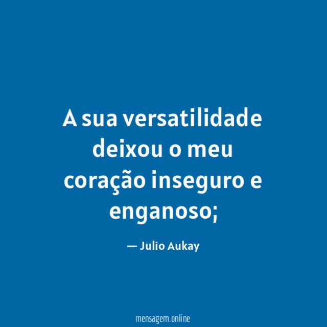 A sua versatilidade deixou o meu coração inseguro e enganoso