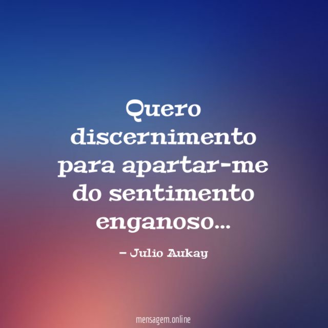 Quero discernimento para apartar-me do sentimento enganoso