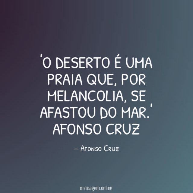 'O deserto é uma praia que, por melancolia, se afastou do mar.'