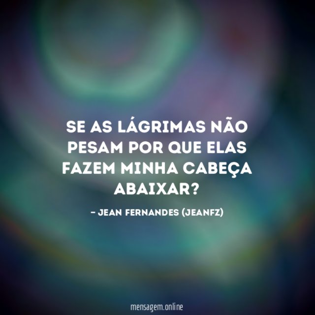 Se as lágrimas não pesam por que elas