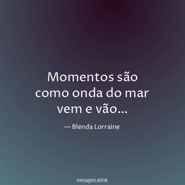 Momentos são como onda do mar vem e vão