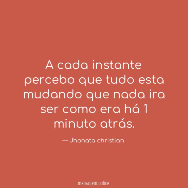 A cada instante percebo que tudo esta mudando