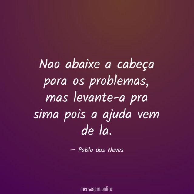 Nao abaixe a cabeça para os problemas