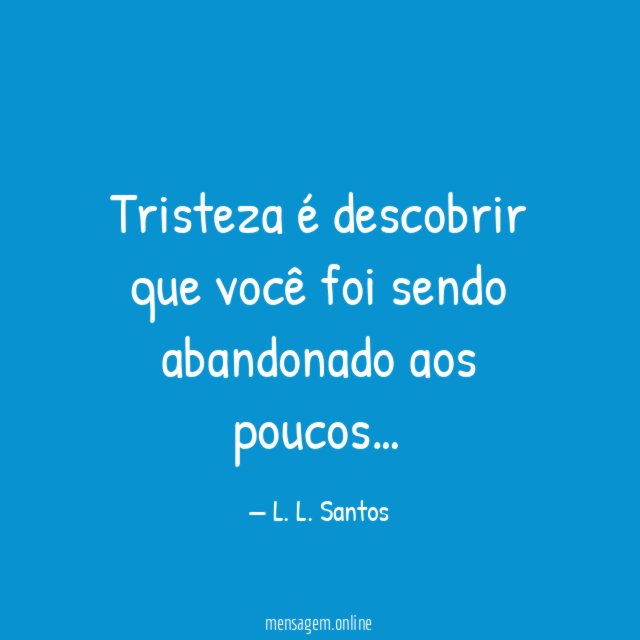 Tristeza é descobrir que você foi sendo abandonado aos poucos