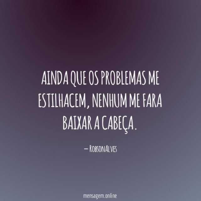 Ainda que os problemas me estilhacem