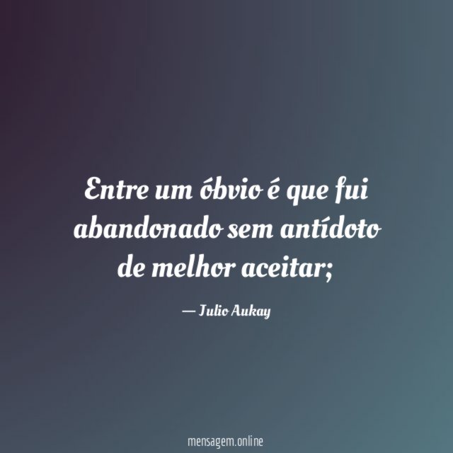 Entre um óbvio é que fui abandonado sem antídoto de melhor aceitar