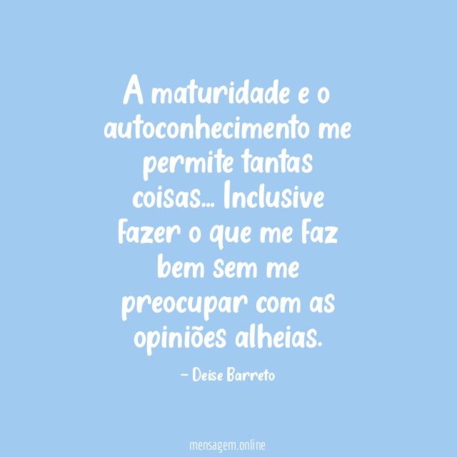 A maturidade e o autoconhecimento me permite tantas coisas
