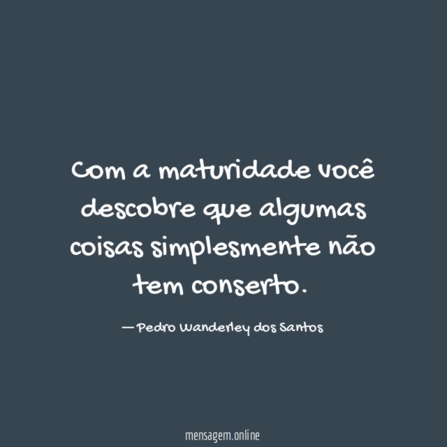 Com a maturidade você descobre que algumas coisas