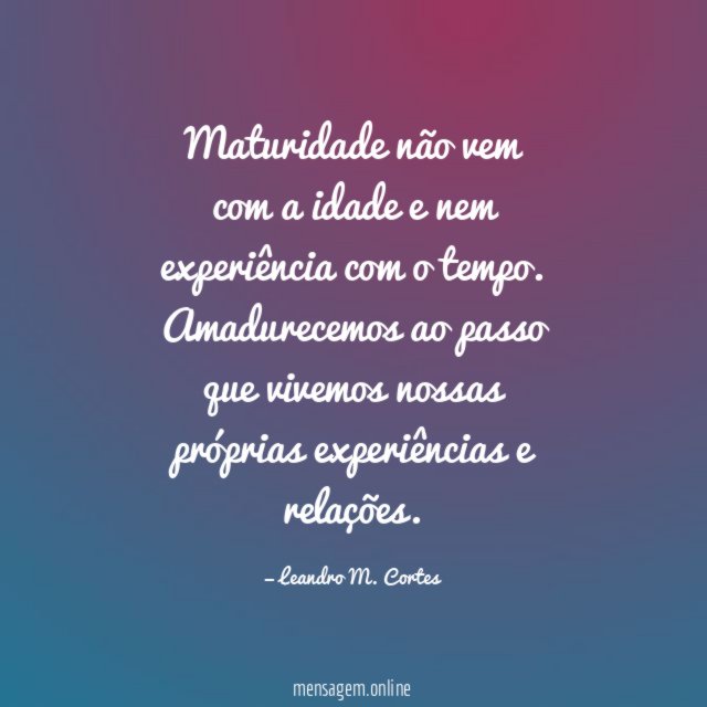 Maturidade não vem com a idade e nem