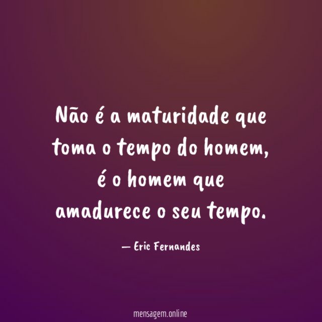 Não é a maturidade que toma o tempo do homem